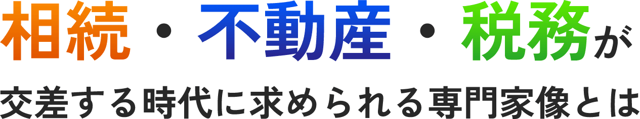 相続・不動産・税務が交差する時代に求められる専門家像とは