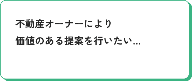 不動産オーナーにより価値のある提案を行いたい…